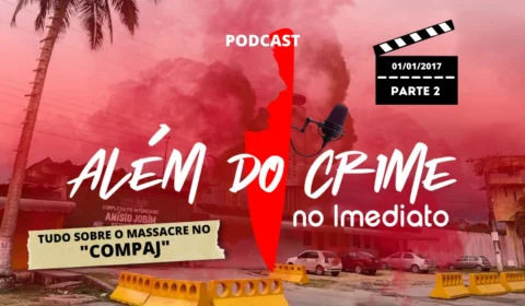 Massacre no Compaj: podcast ALÉM DO CRIME aborda a parte dois da 2ª maior chacina do país